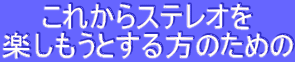 これからステレオを
楽しもうとする方のための